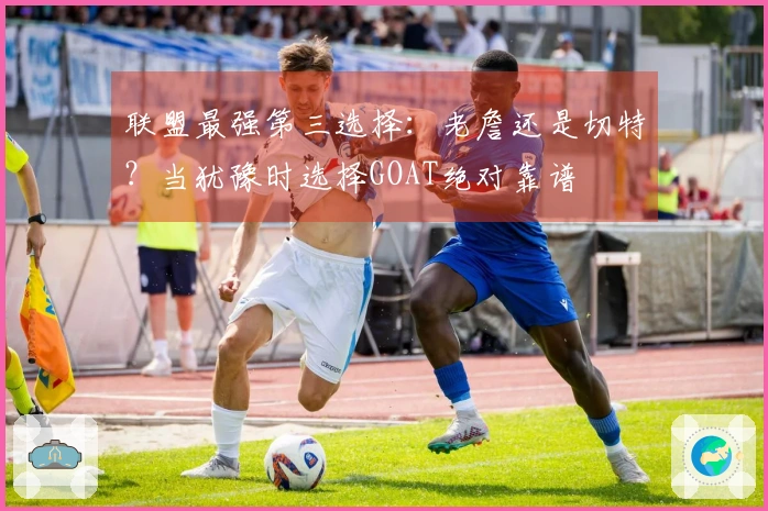 联盟最强第三选择：老詹还是切特？当犹豫时选择GOAT绝对靠谱