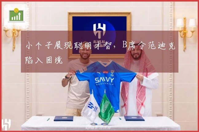 小个子展现聪明才智，B席令范迪克陷入困境