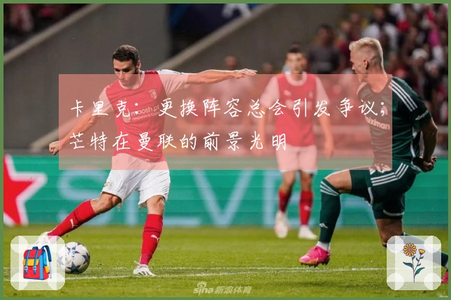 卡里克：更换阵容总会引发争议；芒特在曼联的前景光明
