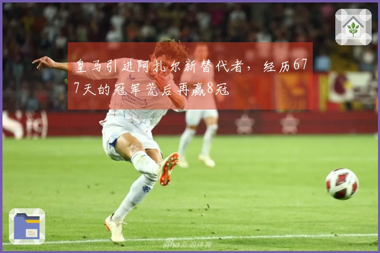 皇马引进阿扎尔新替代者，经历677天的冠军荒后再赢8冠