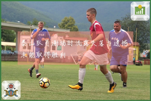泰山队员谢场时流露失落与遗憾，未能取得胜利