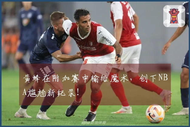 黄蜂在附加赛中输给魔术，创下NBA尴尬新纪录！