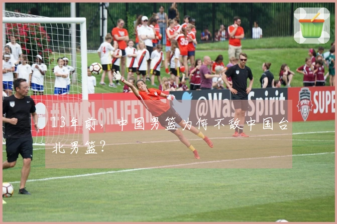 13年前，中国男篮为何不敌中国台北男篮？