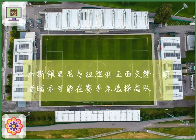加斯佩里尼与拉涅利正面交锋，前者暗示可能在赛季末选择离队