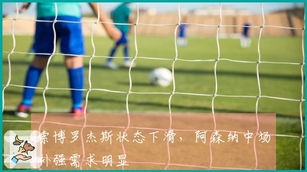 索博罗杰斯状态下滑，阿森纳中场补强需求明显