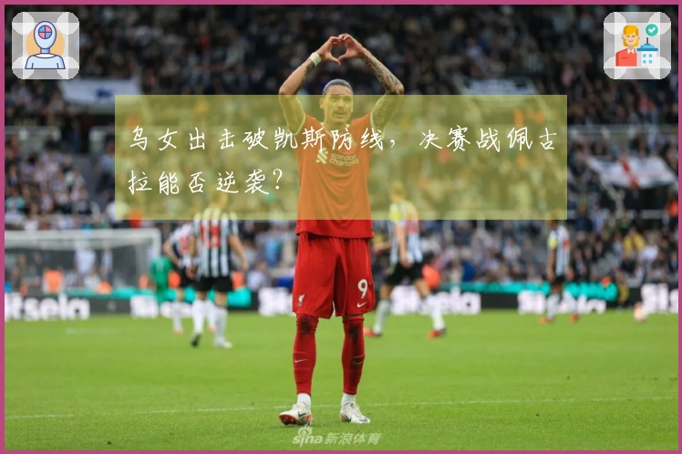 乌女出击破凯斯防线，决赛战佩古拉能否逆袭？