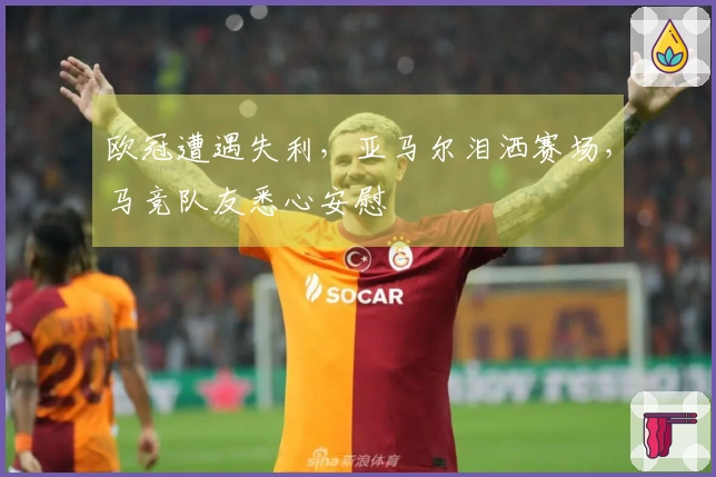 欧冠遭遇失利，亚马尔泪洒赛场，马竞队友悉心安慰