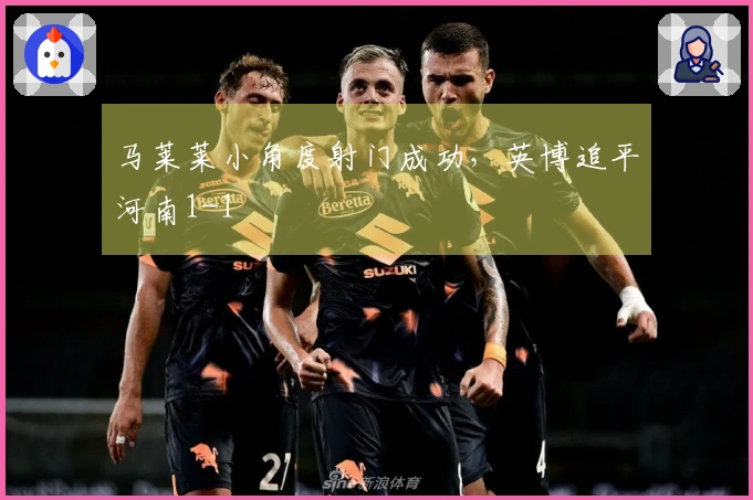 马莱莱小角度射门成功，英博追平河南1-1