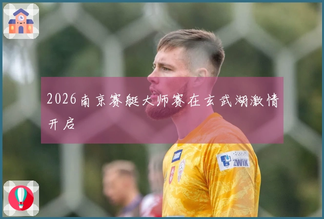 2026南京赛艇大师赛在玄武湖激情开启