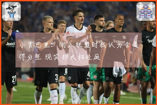 小贾巴里：刚入联盟时我认为会是得分王 现实却大相径庭