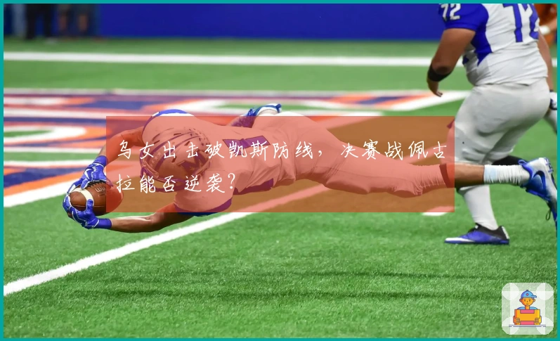 乌女出击破凯斯防线，决赛战佩古拉能否逆袭？